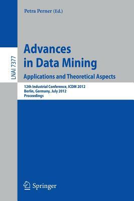 Advances in Data Mining. Applications and Theoretical Aspects: 12th Industrial Conference, ICDM 2012, Berlin, Germany, July 13-20, 2012. Proceedings by 