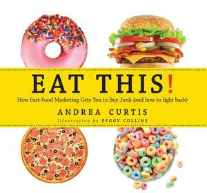 Eat This!: How Fast Food Marketing Gets You to Buy Junk (and How to Fight Back) by Andrea Curtis