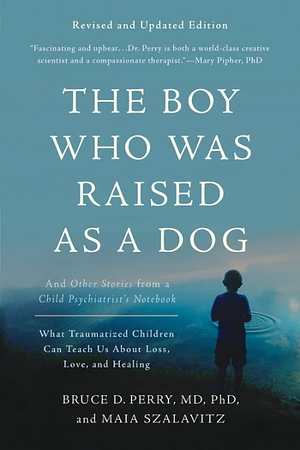 The Boy Who Was Raised as a Dog: And Other Stories from a Child Psychiatrist's Notebook by Bruce D. Perry