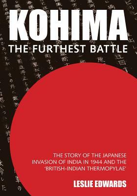 Kohima: The Story of the Japanese Invasion of India in 1944 and the 'british-Indian Thermopylae' by Leslie Edwards