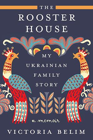 The Rooster House: A Ukrainian Family Story by Victoria Belim