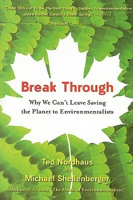 Break Through: Why We Can't Leave Saving the Planet to Environmentalists by Michael Shellenberger, Ted Nordhaus