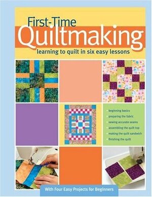First-Time Quiltmaking: Learning to Quilt in Six Easy Lessons by Becky Johnston, Linda Hungerford