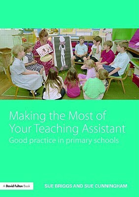 Making the Most of Your Teaching Assistant: Good Practice in Primary Schools by Sue Cunningham, Sue Briggs
