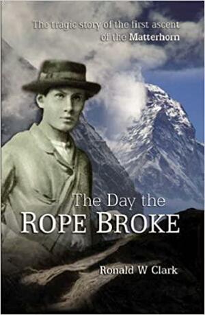 The Day the Rope Broke: The Tragic Story of the First Ascent of the Matterhorn (Stone Country Guide) by Ronald William Clark