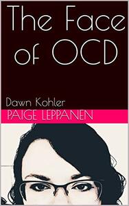 The Face of OCD by Dawn Kohler, Paige Leppanen