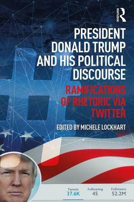 President Donald Trump and His Political Discourse: Ramifications of Rhetoric Via Twitter by Michele Lockhart