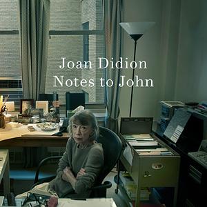 Notes to John by Joan Didion