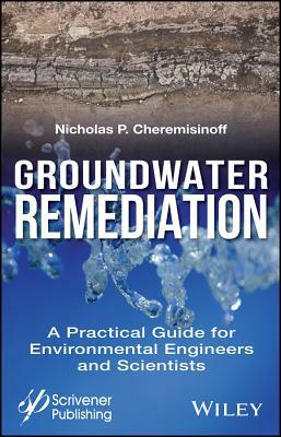 Groundwater Remediation: A Practical Guide for Environmental Engineers and Scientists by Nicholas P. Cheremisinoff