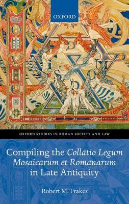 Compiling the Collatio Legum Mosaicarum Et Romanarum in Late Antiquity by Robert M. Frakes