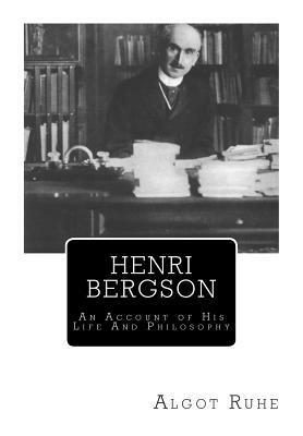 Henri Bergson: An Account of His Life And Philosophy by Nancy Margaret Paul, Algot Ruhe
