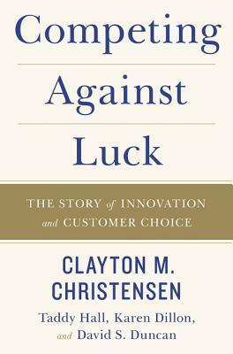 Competing Against Luck by Taddy Hall, David Duncan, Karen Dillon, Clayton M. Christensen