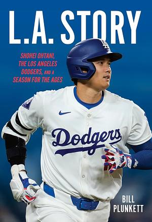 L. A. Story: Shohei Ohtani, the Los Angeles Dodgers, and a Season for the Ages by Bill Plunkett