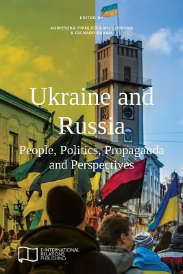 Ukraine and Russia: People, Politics, Propaganda and Perspectives by 