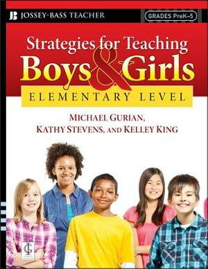 Strategies for Teaching Boys and Girls -- Elementary Level: A Workbook for Educators by Michael Gurian, Kelley King, Kathy Stevens