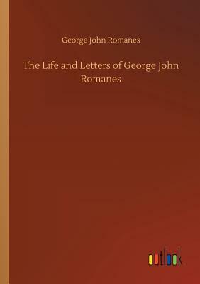 The Life and Letters of George John Romanes by George John Romanes