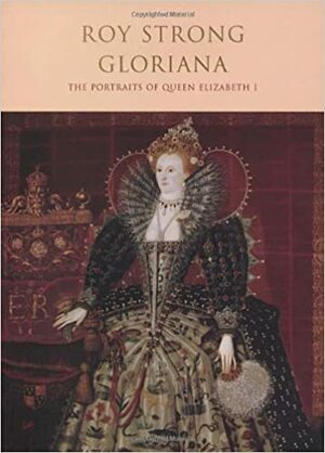 Gloriana: The Portraits of Queen Elizabeth I by Roy Strong