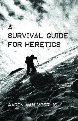 A Survival Guide for Heretics by Aaron Van Voorhis