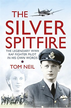 The Silver Spitfire: The Legendary WWII RAF Fighter Pilot in His Own Words by Tom Neil