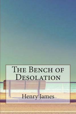 The Bench of Desolation by Henry James