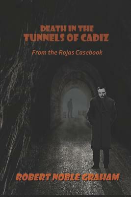 Death in the Tunnels of Cadiz: From the Rojas Casebook by Robert Noble Graham