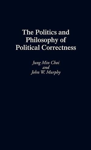 The Politics and Philosophy of Political Correctness by Jung Min Choi, John W. Murphy