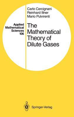 The Mathematical Theory of Dilute Gases by Mario Pulvirenti, Carlo Cercignani, Reinhard Illner