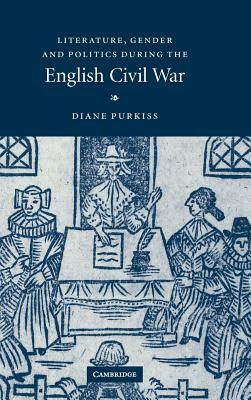 Literature, Gender and Politics During the English Civil War by Diane Purkiss