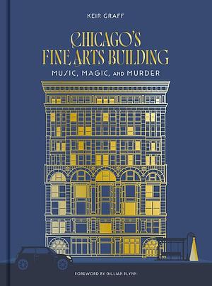 Chicago's Fine Arts Building: Music, Magic, and Murder by Keir Graff