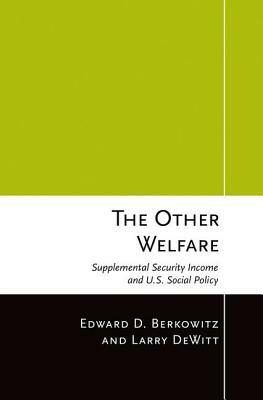 The Other Welfare: Supplemental Security Income and U.S. Social Policy by Edward D. Berkowitz