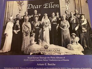 Dear Ellen: Royal Europe Through the Photo Albums of H.I.H Grand Duchess Helen Vladimirovna of Russia by Arturo E. Beeche