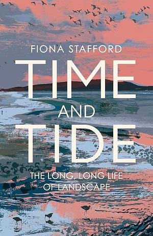 Time and Tide: The Long, Long Life of Landscape by Fiona Stafford