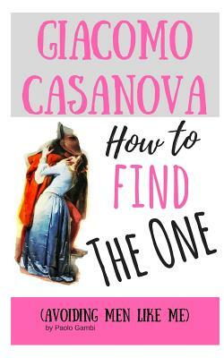 How to Find the One: (avoiding Men Like Me) by Giacomo Casanova, Paolo Gambi