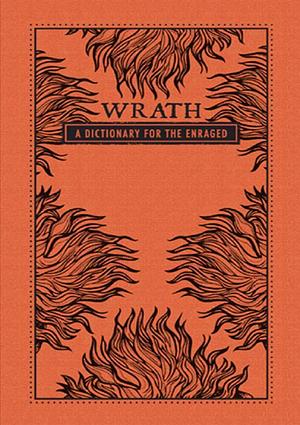 Wrath: A Dictionary for the Enraged by Jennifer M. Wood
