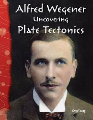 Alfred Wegener (Earth and Space Science): Uncovering Plate Tectonics by Greg Young