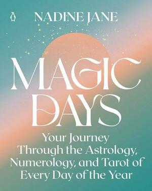 Magic Days: Unlocking the Gifts and Lessons in Every Day--And Birthday--Of the Year by Nadine Jane
