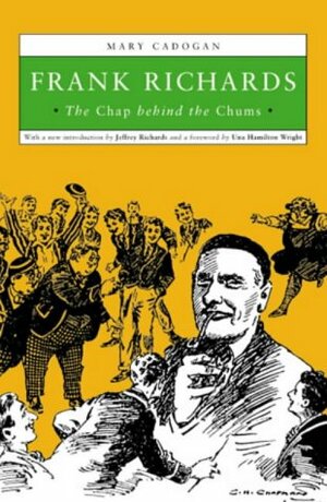 Frank Richards: The Chap Behind The Chums by Mary Cadogan