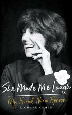 She Made Me Laugh: My Friend Nora Ephron by Richard Cohen
