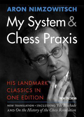 My System & Chess Praxis: His Landmark Classics in One Edition by Aron Nimzowitsch, Robert Sherwood