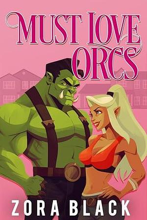 Must Love Orcs: A Monster Romantic Comedy by Zora Black, Zora Black