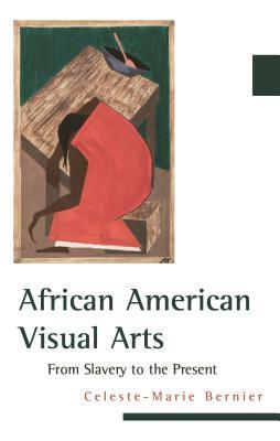 African American Visual Arts: From Slavery to the Present by Celeste-Marie Bernier