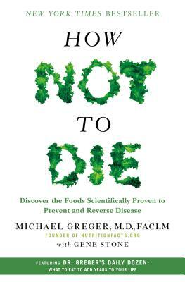 How Not to Die: Discover the Foods Scientifically Proven to Prevent and Reverse Disease by Michael Greger