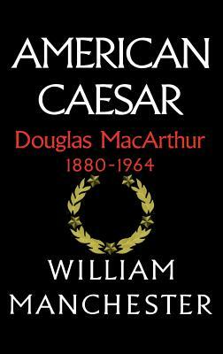 American Caesar, Douglas MacArthur, 1880-1964 by William Manchester