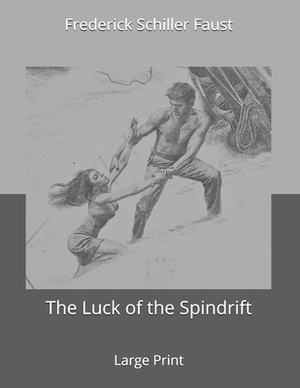 The Luck of the Spindrift: Large Print by Frederick Schiller Faust