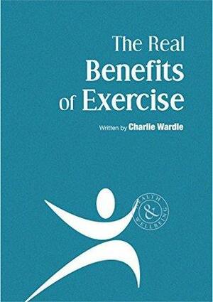 The Real Benefits of Exercise by Charlie Wardle