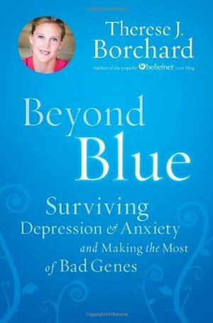 Beyond Blue: SurvivingDepression & Anxiety and Making the Most of Bad Genes by Therese J. Borchard