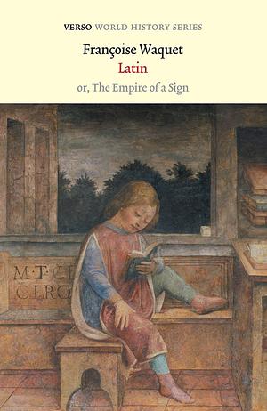 Latin or the Empire of a Sign: From the Sixteenth to the Twentieth Centuries by Francoise Waquet