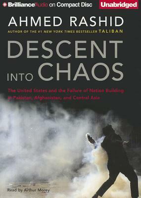 Descent Into Chaos: The United States and the Failure of Nation Building in Pakistan, Afghanistan, and Central Asia by Ahmed Rashid