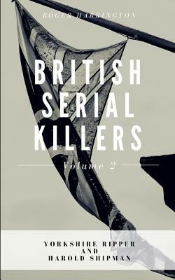British Serial Killers Volume 2: Yorkshire Ripper and Harold Shipman - 2 Books in 1 by Roger Harrington