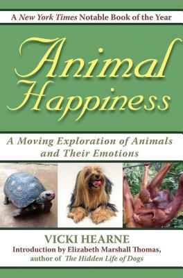 Animal Happiness: Moving Exploration of Animals and Their Emotions - From Cats and Dogs to Orangutans and Tortoises by Vicki Hearne, Elizabeth Marshall Thomas